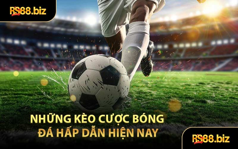 Những Kèo Cược Bóng Đá Hấp Dẫn Hiện Nay