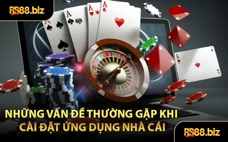 Những Vấn Đề Thường Gặp Khi Cài Đặt Ứng Dụng Nhà Cái