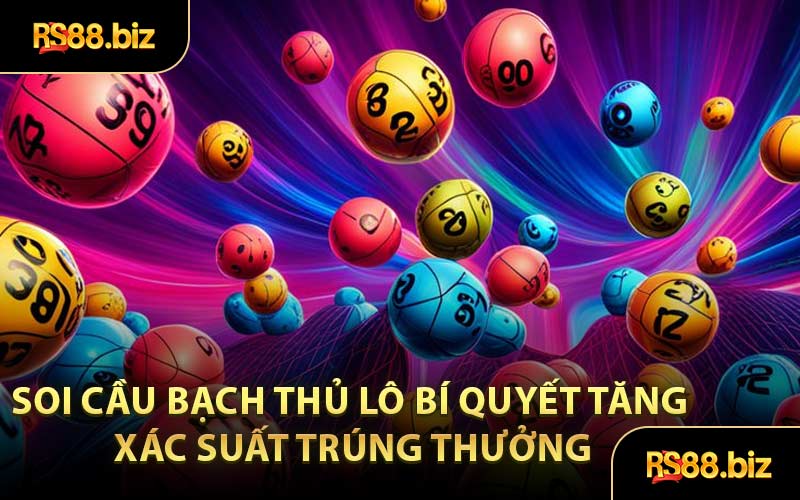 Soi Cầu Bạch Thủ Lô Bí Quyết Tăng Xác Suất Trúng Thưởng